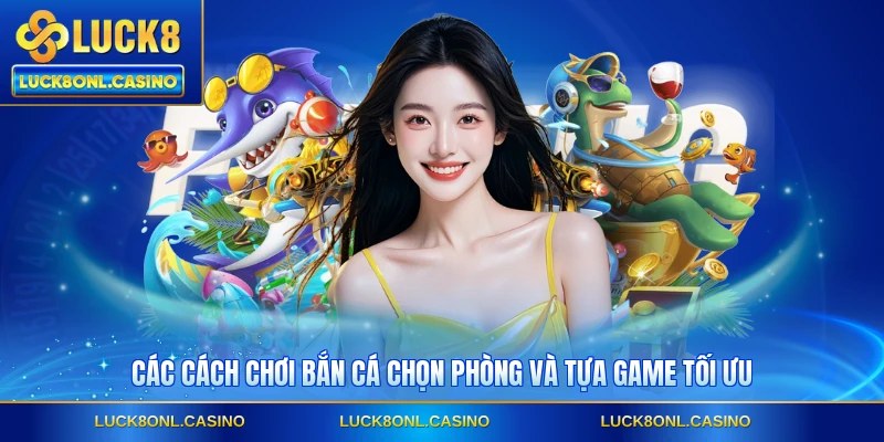 Các cách chơi bắn cá chọn phòng và tựa game tối ưu