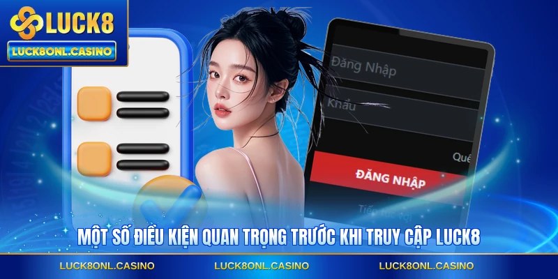Một số điều kiện quan trọng trước khi truy cập LUCK8