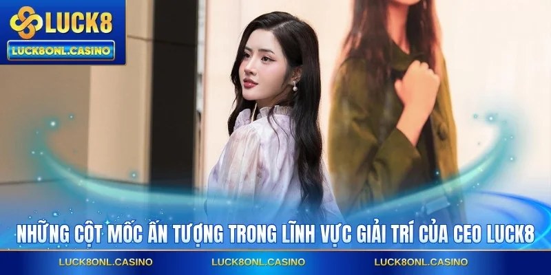 Những cột mốc ấn tượng trong lĩnh vực giải trí của CEO LUCK8