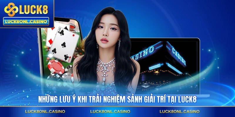 Những lưu ý khi trải nghiệm sảnh giải trí tại LUCK8