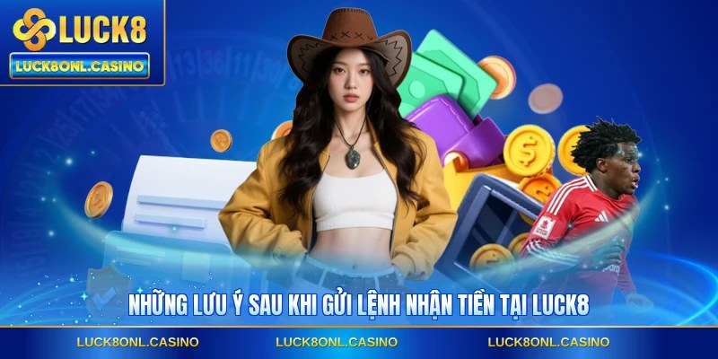 Những lưu ý sau khi gửi lệnh nhận tiền tại LUCK8