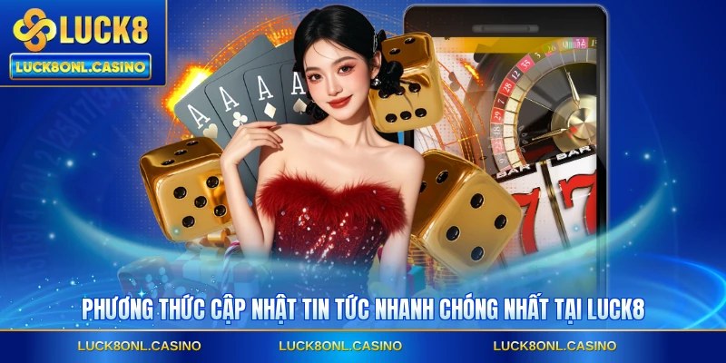 Phương thức cập nhật tin tức nhanh chóng nhất tại LUCK8
