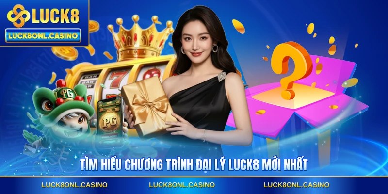 Tìm hiểu chương trình đại lý LUCK8 mới nhất