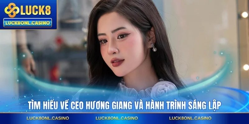 Tìm hiểu về CEO Hương Giang và hành trình sáng lập